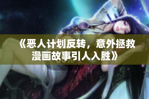 《恶人计划反转，意外拯救漫画故事引人入胜》