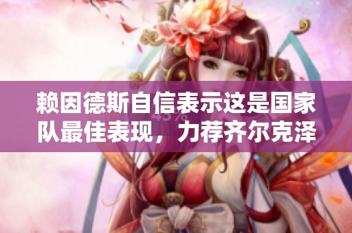 赖因德斯自信表示这是国家队最佳表现，力荐齐尔克泽助攻机会