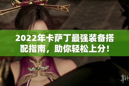 2022年卡萨丁最强装备搭配指南，助你轻松上分！