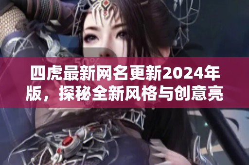 四虎最新网名更新2024年版，探秘全新风格与创意亮点