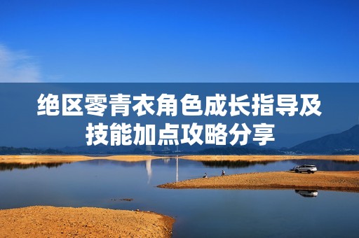 绝区零青衣角色成长指导及技能加点攻略分享