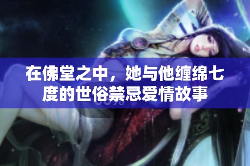 在佛堂之中，她与他缠绵七度的世俗禁忌爱情故事