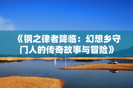 《钢之律者降临：幻想乡守门人的传奇故事与冒险》