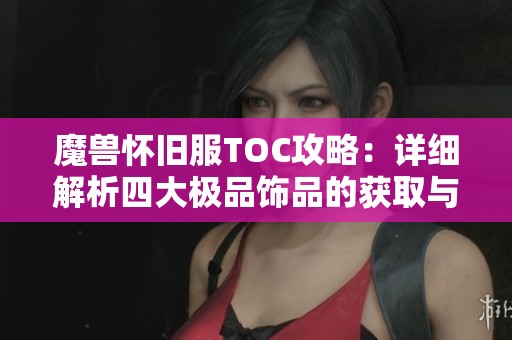 魔兽怀旧服TOC攻略：详细解析四大极品饰品的获取与属性