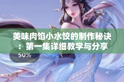 美味肉馅小水饺的制作秘诀：第一集详细教学与分享