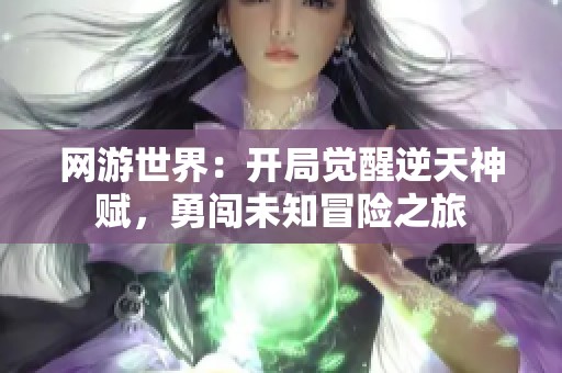 网游世界：开局觉醒逆天神赋，勇闯未知冒险之旅