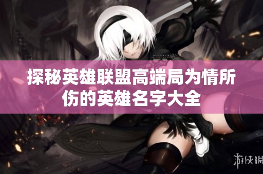 探秘英雄联盟高端局为情所伤的英雄名字大全