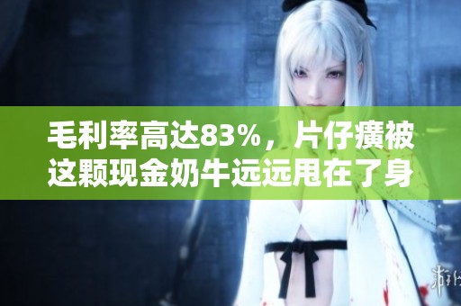 毛利率高达83%，片仔癀被这颗现金奶牛远远甩在了身后！