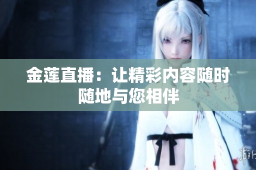金莲直播：让精彩内容随时随地与您相伴