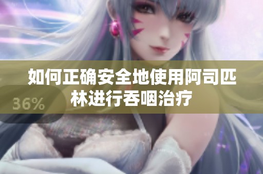如何正确安全地使用阿司匹林进行吞咽治疗