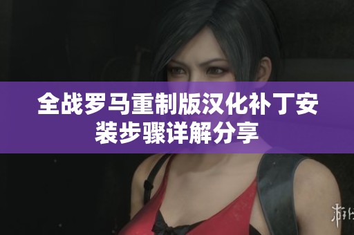 全战罗马重制版汉化补丁安装步骤详解分享