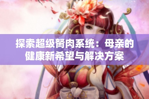 探索超级胬肉系统：母亲的健康新希望与解决方案
