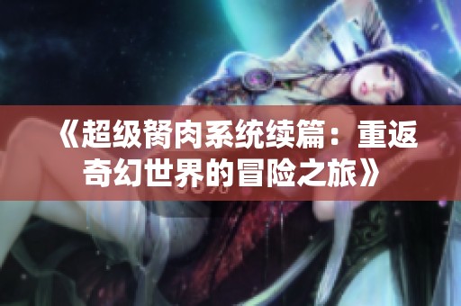 《超级胬肉系统续篇：重返奇幻世界的冒险之旅》