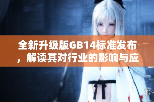 全新升级版GB14标准发布，解读其对行业的影响与应用