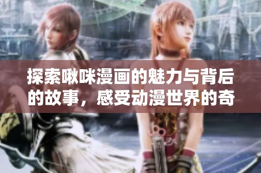 探索啾咪漫画的魅力与背后的故事，感受动漫世界的奇幻旅程