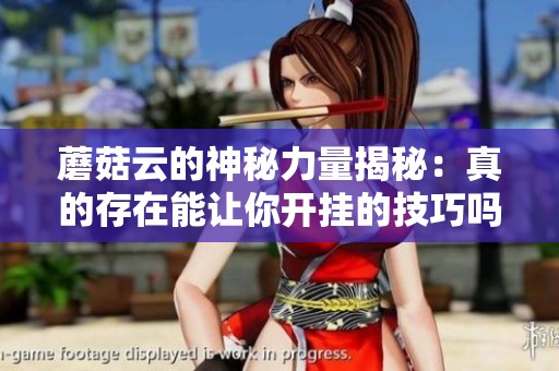 蘑菇云的神秘力量揭秘：真的存在能让你开挂的技巧吗