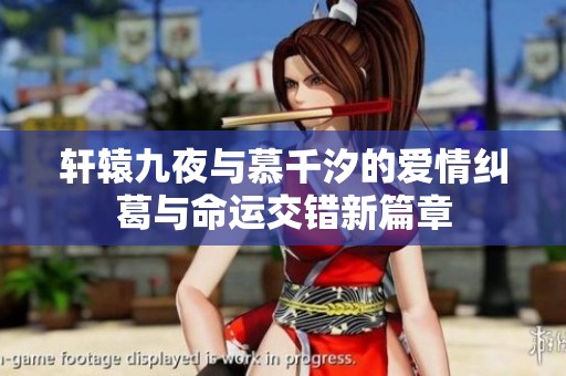轩辕九夜与慕千汐的爱情纠葛与命运交错新篇章
