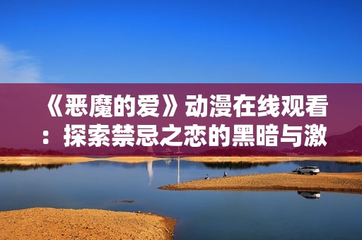 《恶魔的爱》动漫在线观看：探索禁忌之恋的黑暗与激情