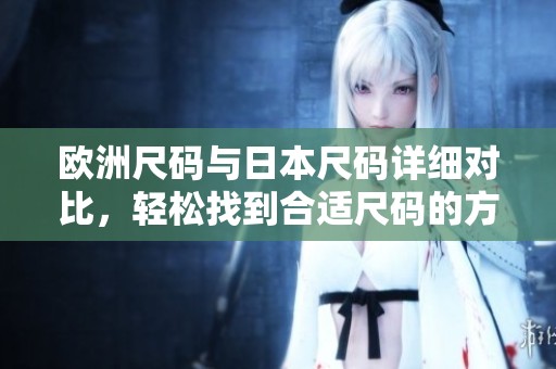 欧洲尺码与日本尺码详细对比，轻松找到合适尺码的方法