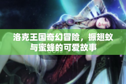 洛克王国奇幻冒险，振翅蚁与蜜蜂的可爱故事