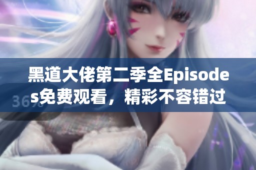 黑道大佬第二季全Episodes免费观看，精彩不容错过