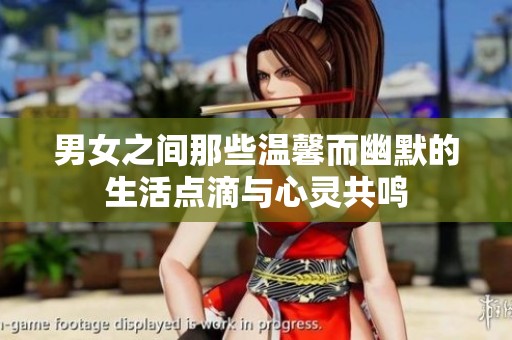 男女之间那些温馨而幽默的生活点滴与心灵共鸣