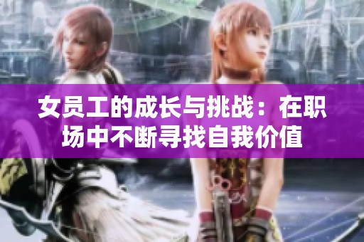 女员工的成长与挑战：在职场中不断寻找自我价值