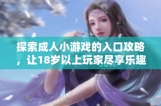 探索成人小游戏的入口攻略，让18岁以上玩家尽享乐趣体验
