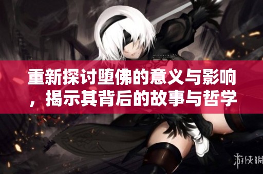 重新探讨堕佛的意义与影响，揭示其背后的故事与哲学