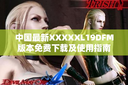 中国最新XXXXXL19DFM版本免费下载及使用指南