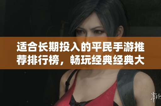 适合长期投入的平民手游推荐排行榜，畅玩经典经典大作