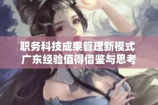 职务科技成果管理新模式 广东经验值得借鉴与思考