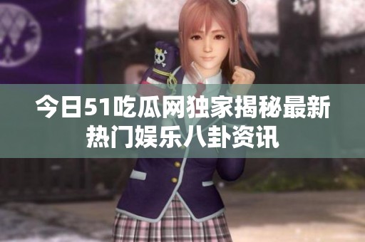 今日51吃瓜网独家揭秘最新热门娱乐八卦资讯