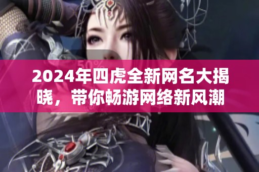 2024年四虎全新网名大揭晓，带你畅游网络新风潮