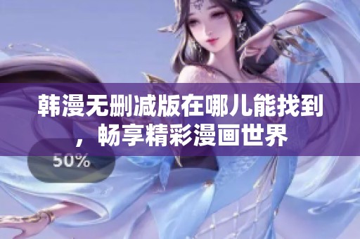 韩漫无删减版在哪儿能找到，畅享精彩漫画世界