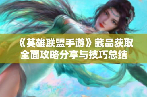 《英雄联盟手游》藏品获取全面攻略分享与技巧总结
