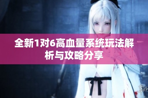 全新1对6高血量系统玩法解析与攻略分享