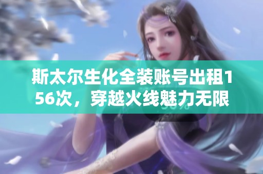 斯太尔生化全装账号出租156次，穿越火线魅力无限