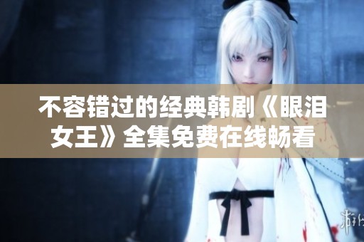 不容错过的经典韩剧《眼泪女王》全集免费在线畅看