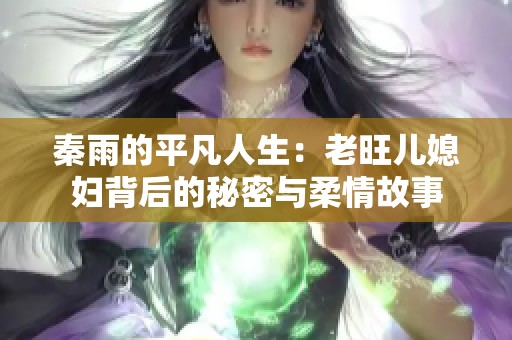 秦雨的平凡人生：老旺儿媳妇背后的秘密与柔情故事