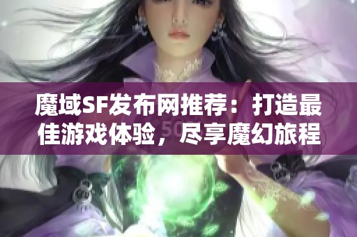 魔域SF发布网推荐：打造最佳游戏体验，尽享魔幻旅程