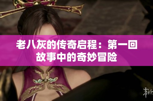 老八灰的传奇启程：第一回故事中的奇妙冒险