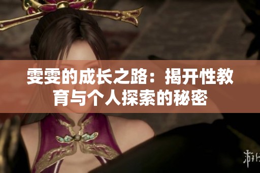 雯雯的成长之路：揭开性教育与个人探索的秘密