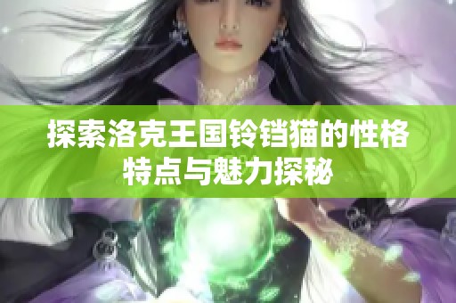 探索洛克王国铃铛猫的性格特点与魅力探秘