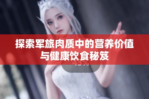 探索军旅肉质中的营养价值与健康饮食秘笈
