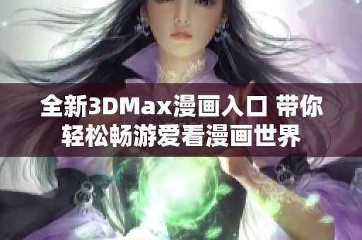 全新3DMax漫画入口 带你轻松畅游爱看漫画世界