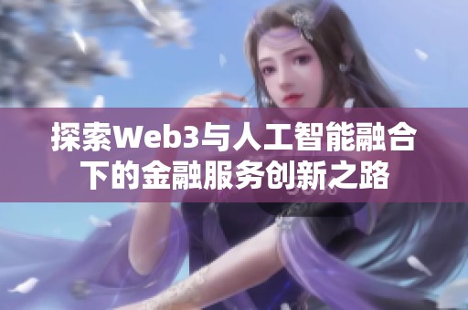 探索Web3与人工智能融合下的金融服务创新之路