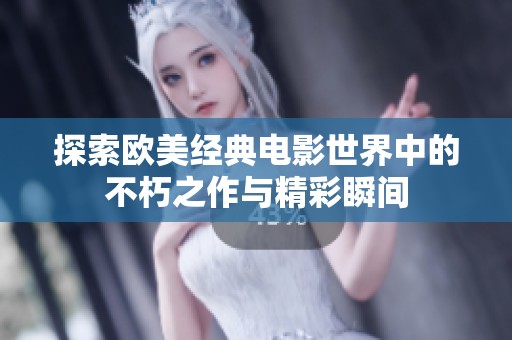 探索欧美经典电影世界中的不朽之作与精彩瞬间