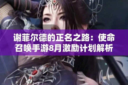 谢菲尔德的正名之路：使命召唤手游8月激励计划解析