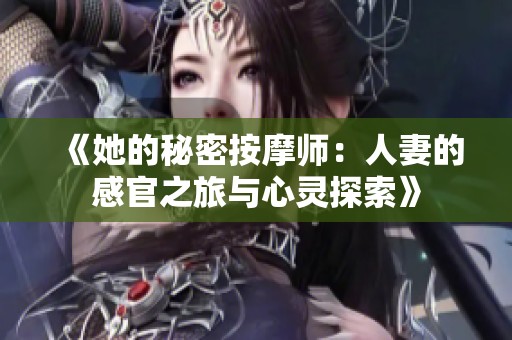 《她的秘密按摩师：人妻的感官之旅与心灵探索》
